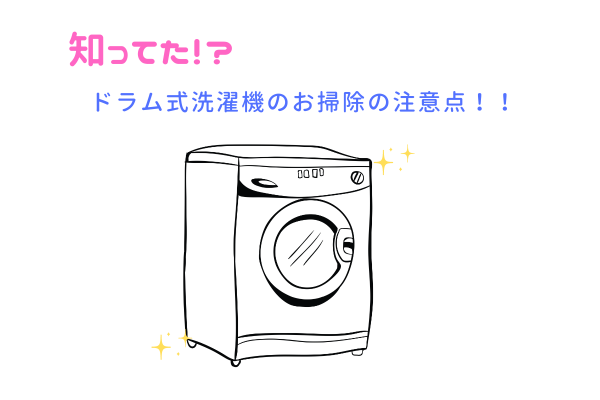 知ってた！？　ドラム式洗濯機のお掃除の注意点！！