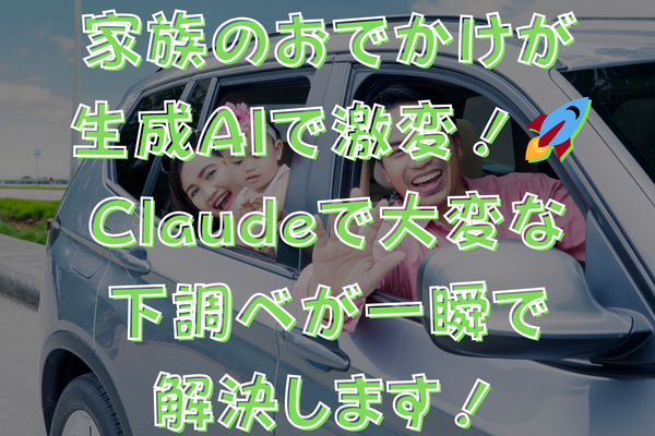 家族のおでかけが生成AIで激変！🚀Claudeで大変な下調べが一瞬で解決します！