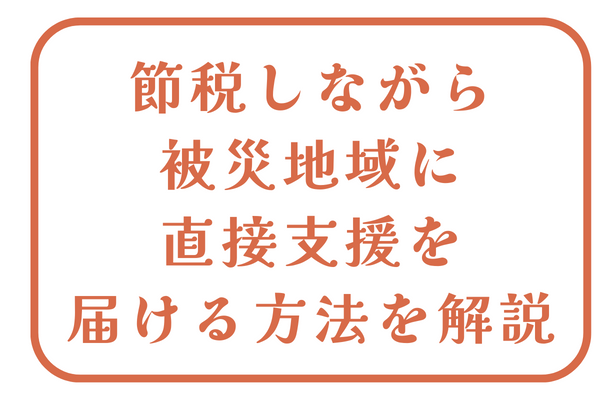 節税しながら被災地域に直接支援を届ける方法を解説