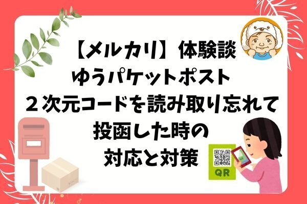 【メルカリ】体験談　ゆうパケットポストの２次元コードを読み取り忘れて投函した時の対応と対策