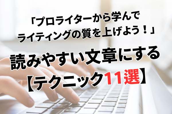 プロライターから学んでライティングの質を上げよう！読みやすい文章にするテクニック11選