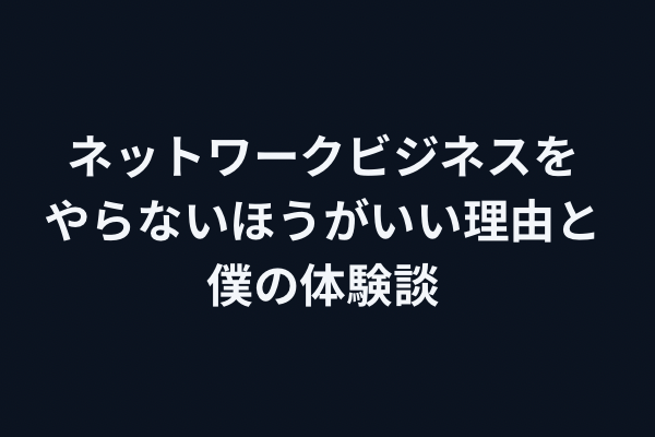 ネットワークビジネスをやらないほうがいい理由と私の体験談