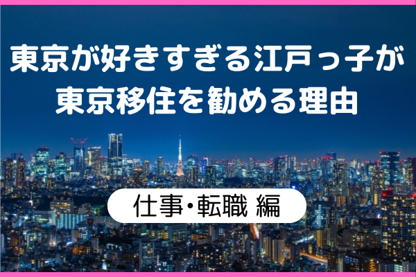 東京が好きすぎる江戸っ子が、東京移住を勧める理由　【仕事・転職編】