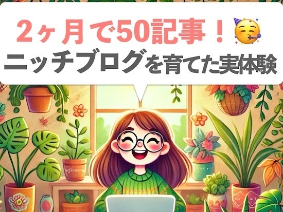 2ヶ月で50記事！ニッチブログを育てた実体験