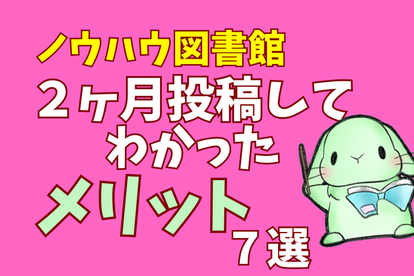 【ノウハウ図書館】2ヶ月投稿してわかったメリット７選