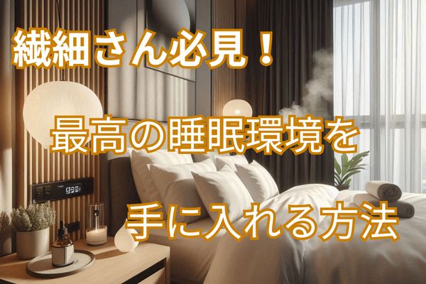 忙しい繊細さん必見！　最高の睡眠環境を整えるアイテムで上質な睡眠を手に入れる方法