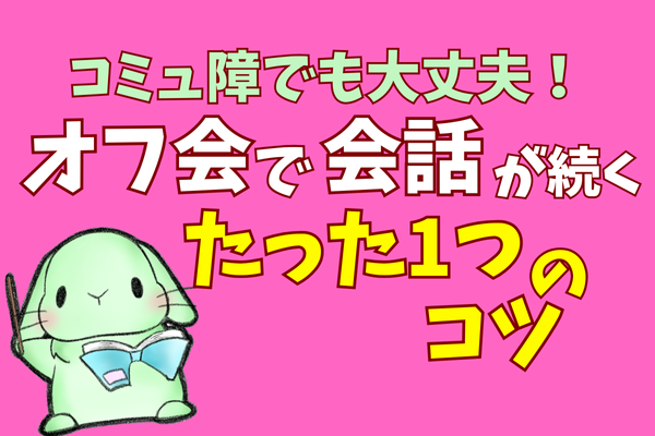 【ROM専・人見知りさん必見】オフ会で会話が続く【たった一つ】のコツ