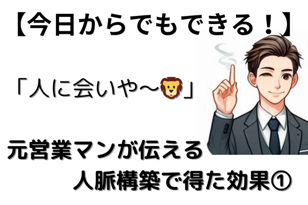 【営業力アップ】「人に会いや〜🦁」元営業マンが伝える人脈構築で得た効果①