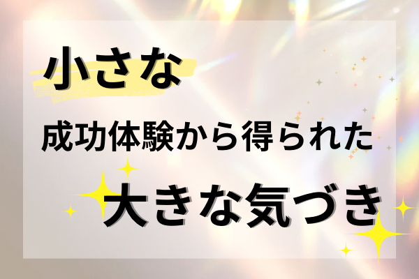 小さな成功体験で得られる大きな気づき