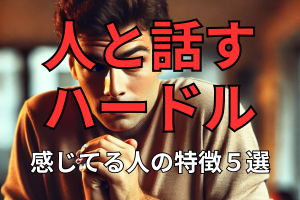 人と話すことにハードルを感じてる人の特徴５選