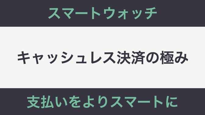 スマートウォッチでキャッシュレス決済の極みを目指そう！