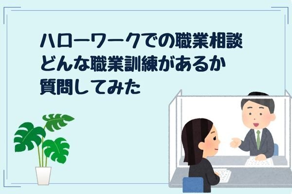 失業認定を受けよう⑥ハローワークで求職活動として職業相談　どんな職業訓練があるか質問してみた