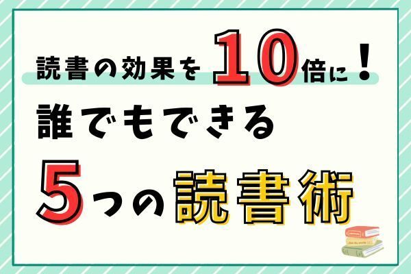 読書の効果を10倍に！誰でもできる5つの読書術