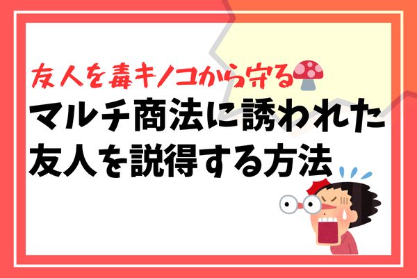 【友人を毒キノコから守る🍄】マルチ商法に誘われた友人を説得する方法