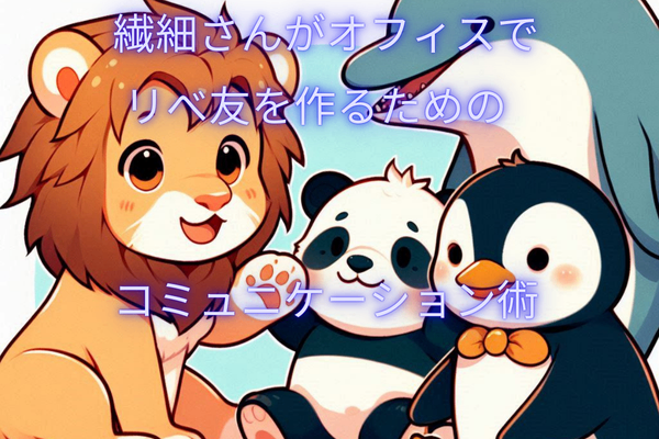 繊細さんがオフィスでリべ友を作るためのコミュニケーション術5選