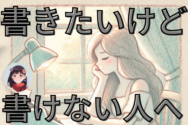 書きたいけど書けない人へ伝えたいこと