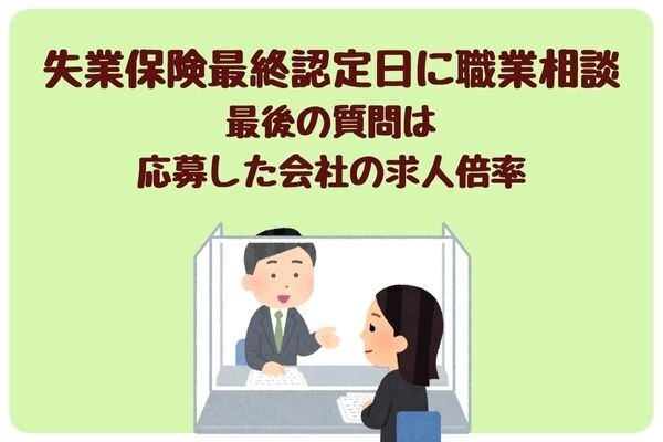 失業認定を受けよう⑨失業保険最終認定日、一緒に受けた職業相談最後の質問は応募した会社の求人倍率