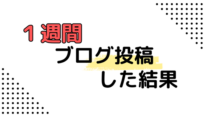 1週間ブログを投稿した結果