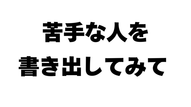 【恐怖！】とりあえずやってみて！苦手な人を具体的に書き出す