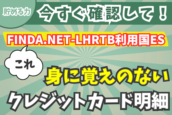 【貯める力】これ何？身に覚えのないクレカ明細→『FINDA.NET-LHRTB利用国ES』