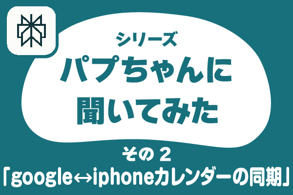【パプちゃんに聞いてみた】googleカレンダーとiPhoneのカレンダーを同期したい！