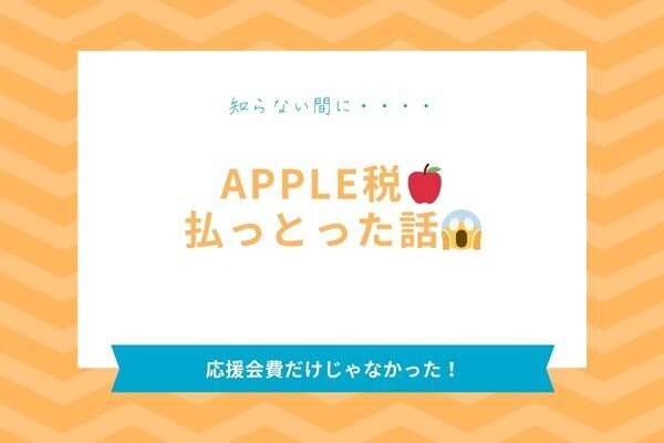うっかりさん必見！知らないうちにApple税を払っとった話