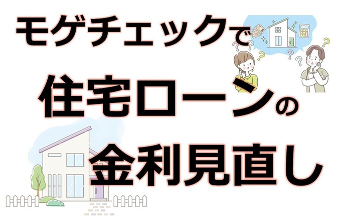 モゲチェックで住宅ローンの金利見直し