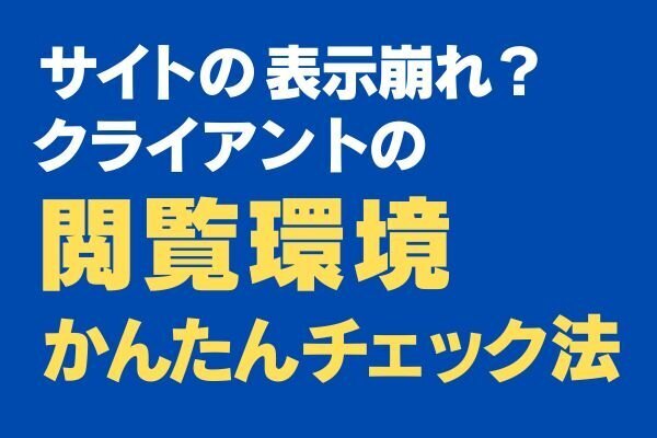 サイトの表示崩れ？クライアントの閲覧環境を簡単にチェックする方法