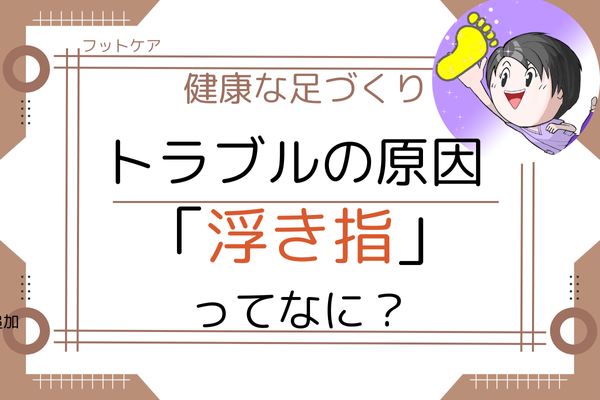 【フットケア】足トラブルの原因　浮き指を解説
