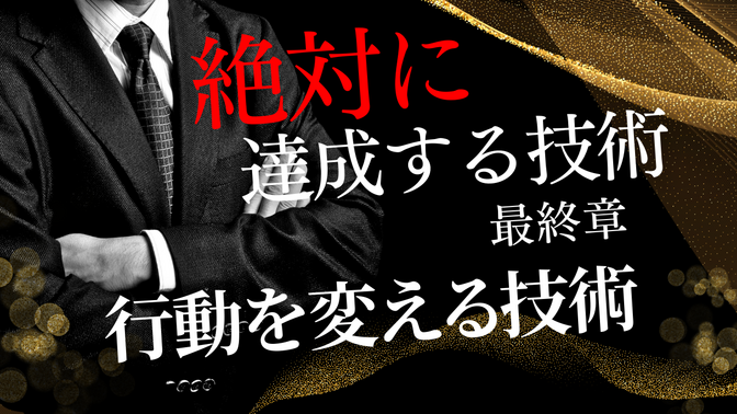 【絶対に達成する技術】最終章「行動を変える技術」