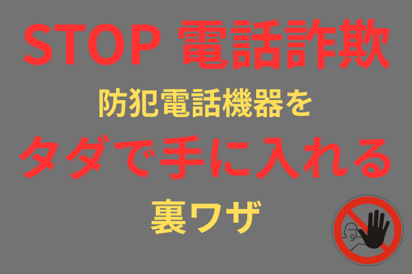 STOP 電話詐欺　防犯電話機器をタダで手に入れる裏ワザ