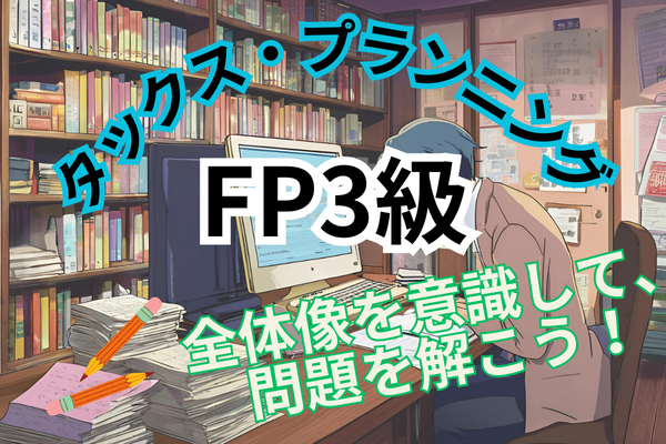 【FP3級 タックス・プランニング① 税金の種類と納税の方法】全体像を意識して、問題を解こう！