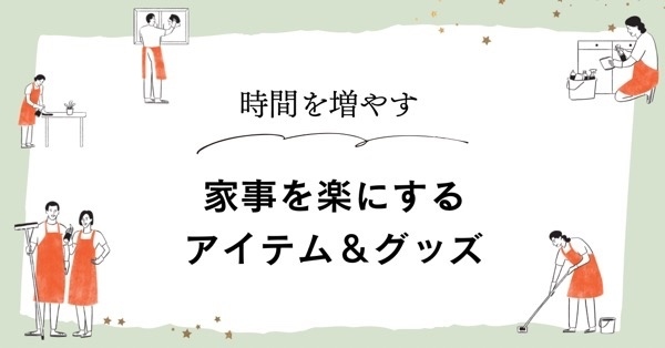 【時短】家事を楽にするアイテム＆グッズ