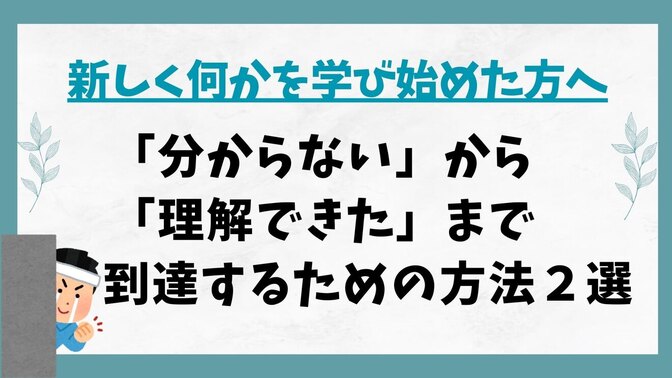 【新しく何かを学び始めた方へ】「分からない」から「理解できた」まで到達するための方法２選