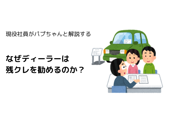現役社員がパプちゃんと解説する　なぜディーラーは残クレを勧めるのか？