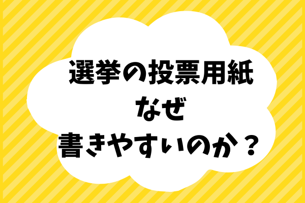 投票用紙の書きやすさの理由は　紙なの？鉛筆なの？はたまた他に？