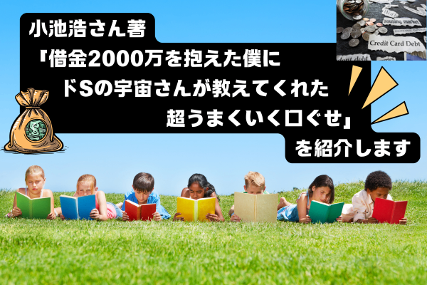 小池浩さん著「借金2000万を抱えた僕にドSの宇宙さんが教えてくれた超うまくいく口ぐせ」を紹介します
