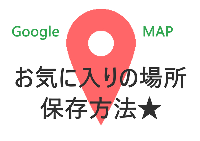 Googleマップ活用！お気に入りの場所を地図上に保存する