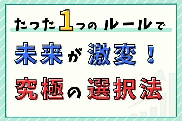 たった1つのルールで未来が激変！成長を呼び込む究極の選択法