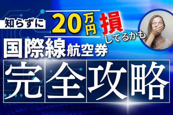 知らずに20万円損してるかも！？国際線航空券　完全攻略