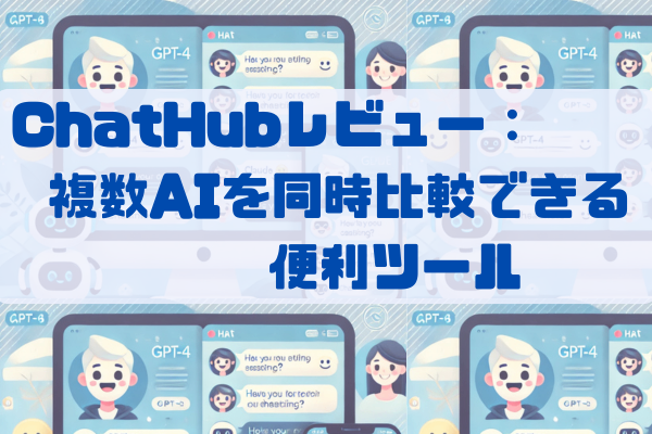 ChatHubレビュー： 複数AIを同時比較できる便利ツール