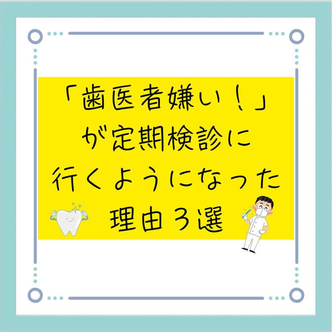 「歯医者嫌い！！」が定期検診行くようになった理由３選
