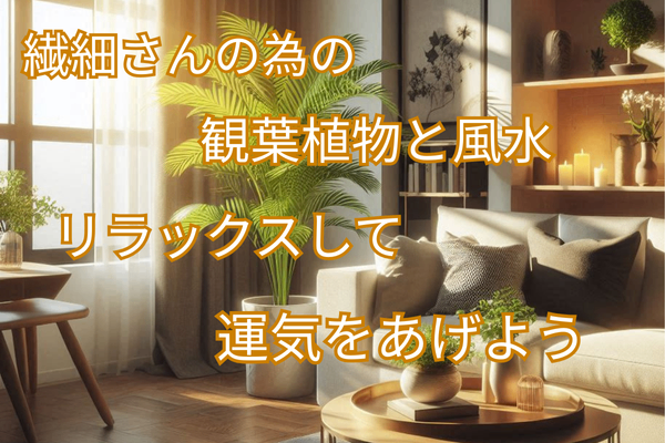 繊細さんのための観葉植物と風水　リラックスして運気をあげよう！