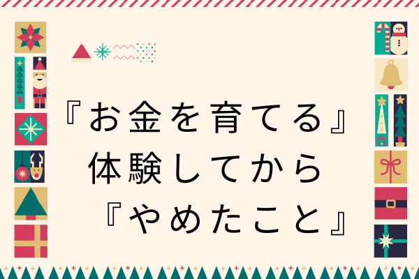 優良なｲﾝﾃﾞｯｸｽ投資で『お金を育てる』を体験して、やめたこと。