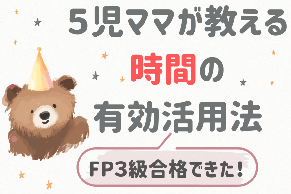 5児ママでもできた！2ヶ月でFP３級に一発合格できた勉強法と時間活用術！
