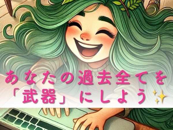 あなたの過去全てを「武器」にしよう✨