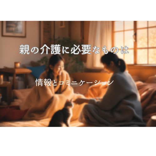 親の介護に必要なのは、情報とコミニケーション