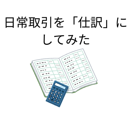 日常の取引を仕訳形式で表現してみた