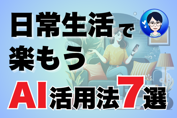 【初心者必見】仕事だけじゃない！日常生活で楽しめるAIの活用法7選