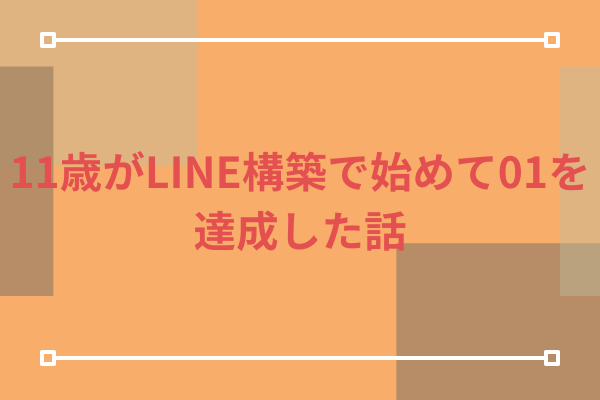 11歳がLINE構築で始めて01を達成した話